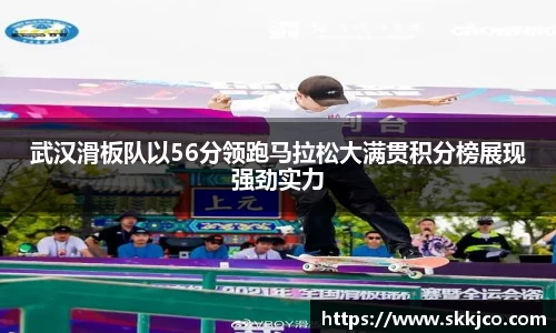 武汉滑板队以56分领跑马拉松大满贯积分榜展现强劲实力