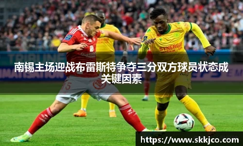 南锡主场迎战布雷斯特争夺三分双方球员状态成关键因素